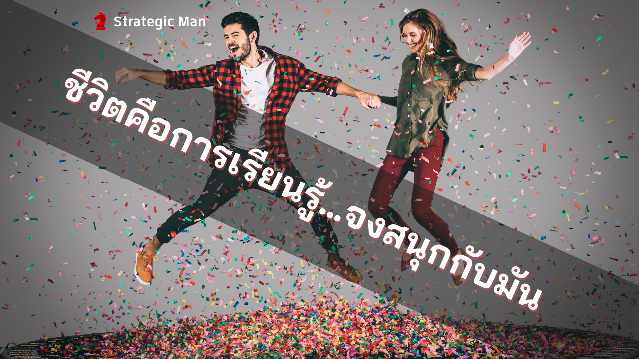เพราะชีวิตคือการเรียนรู้…จงสนุกกับมัน
